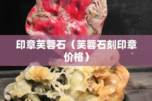 印章芙蓉石（芙蓉石刻印章價格）