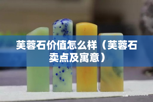 芙蓉石價(jià)值怎么樣（芙蓉石賣點(diǎn)及寓意）