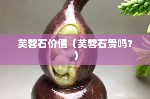 芙蓉石價值（芙蓉石貴嗎？）