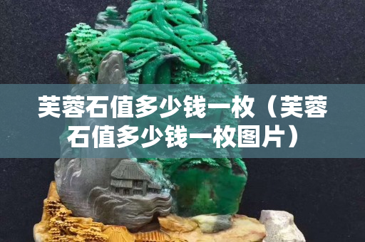 芙蓉石值多少錢一枚（芙蓉石值多少錢一枚圖片）