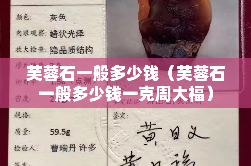 芙蓉石一般多少錢（芙蓉石一般多少錢一克周大福）