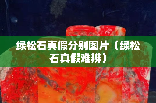 綠松石真假分別圖片（綠松石真假難辨）
