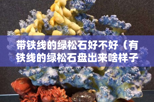 帶鐵線的綠松石好不好（有鐵線的綠松石盤出來啥樣子）