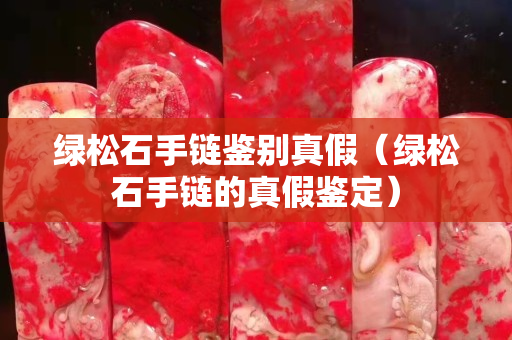 綠松石手鏈鑒別真假（綠松石手鏈的真假鑒定）