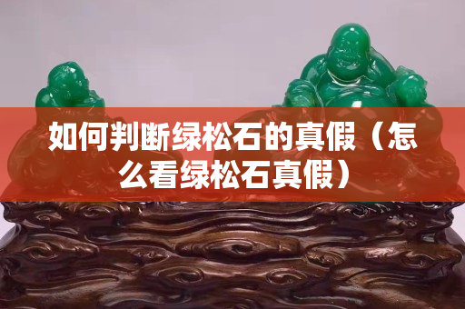 如何判斷綠松石的真假（怎么看綠松石真假）