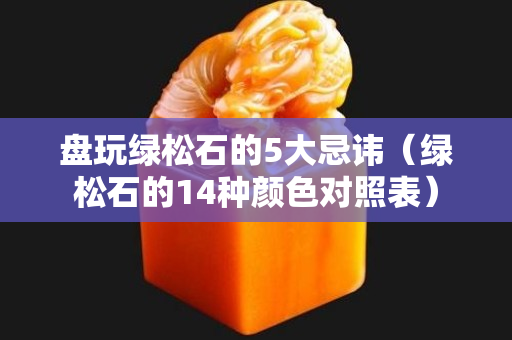 盤玩綠松石的5大忌諱（綠松石的14種顏色對照表）