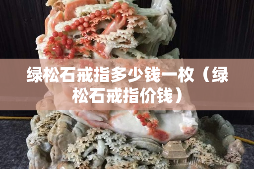綠松石戒指多少錢一枚（綠松石戒指價(jià)錢）