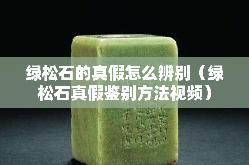 綠松石的真假怎么辨別（綠松石真假鑒別方法視頻）