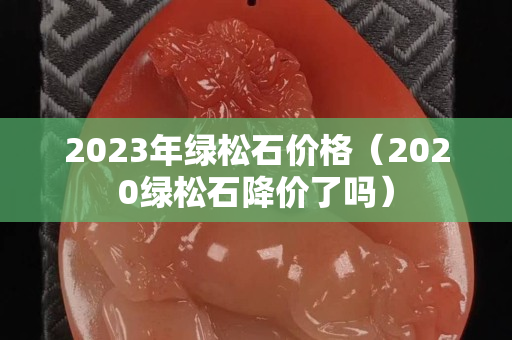 2023年綠松石價格（2020綠松石降價了嗎）