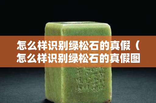 怎么樣識別綠松石的真假（怎么樣識別綠松石的真假圖片）