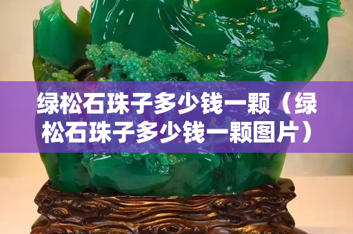 綠松石珠子多少錢一顆（綠松石珠子多少錢一顆圖片）