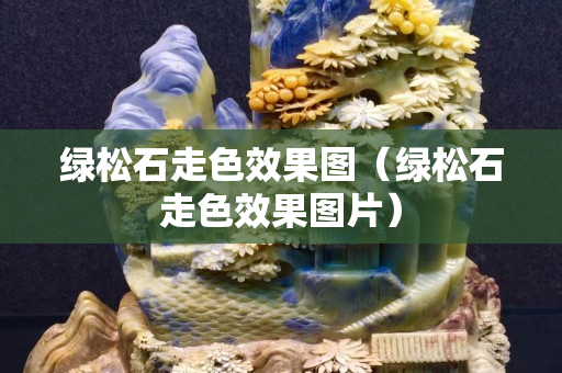 綠松石走色效果圖（綠松石走色效果圖片）