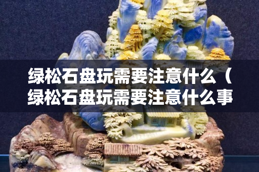 綠松石盤玩需要注意什么（綠松石盤玩需要注意什么事項）