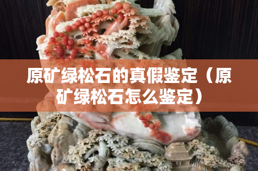 原礦綠松石的真假鑒定（原礦綠松石怎么鑒定）