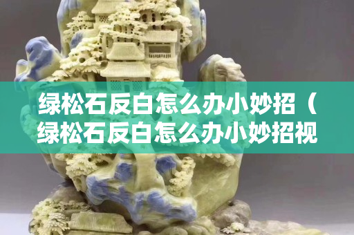 綠松石反白怎么辦小妙招（綠松石反白怎么辦小妙招視頻）