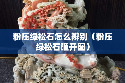 粉壓綠松石怎么辨別（粉壓綠松石砸開圖）