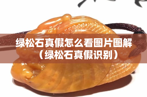 綠松石真假怎么看圖片圖解（綠松石真假識別）