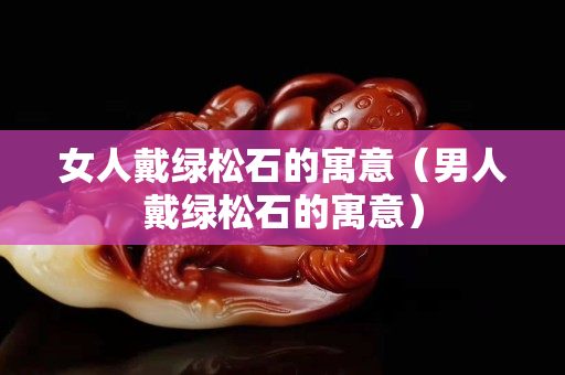 女人戴綠松石的寓意（男人戴綠松石的寓意）