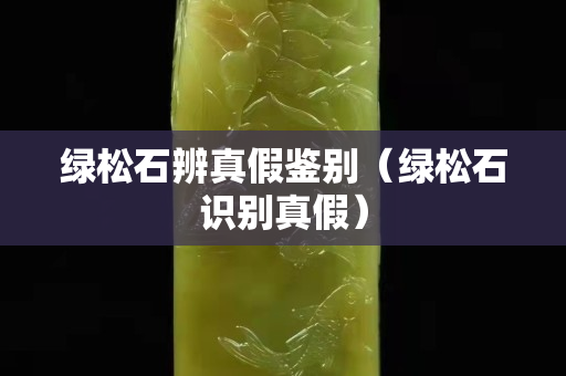 綠松石辨真假鑒別（綠松石識別真假）
