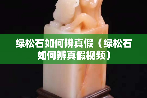 綠松石如何辨真假（綠松石如何辨真假視頻）