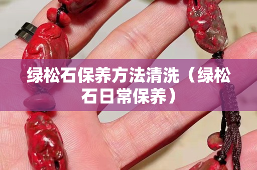 綠松石保養(yǎng)方法清洗（綠松石日常保養(yǎng)）