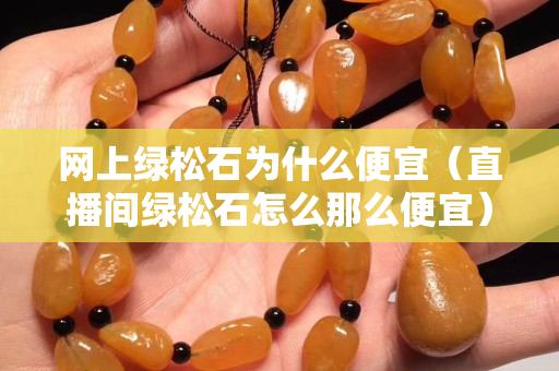 網(wǎng)上綠松石為什么便宜（直播間綠松石怎么那么便宜）