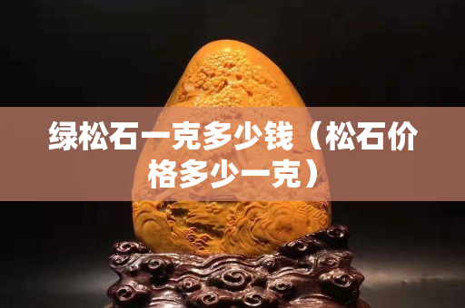 綠松石一克多少錢（松石價格多少一克）