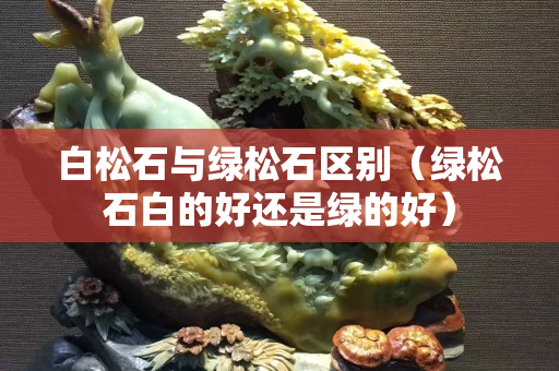 白松石與綠松石區別（綠松石白的好還是綠的好）