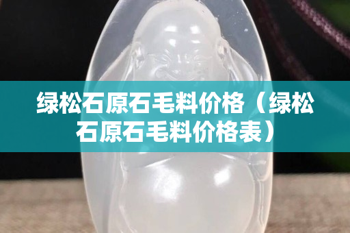 綠松石原石毛料價格（綠松石原石毛料價格表）