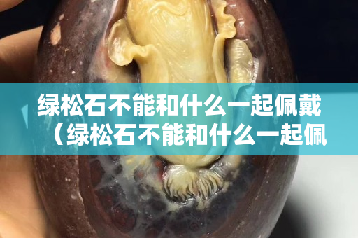 綠松石不能和什么一起佩戴（綠松石不能和什么一起佩戴圖片）