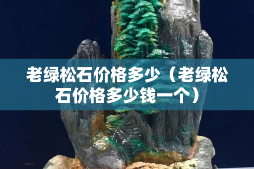 老綠松石價(jià)格多少（老綠松石價(jià)格多少錢一個(gè)）