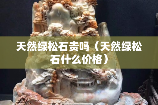 天然綠松石貴嗎（天然綠松石什么價格）