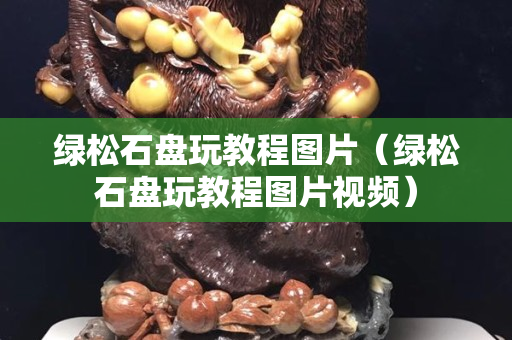 綠松石盤玩教程圖片（綠松石盤玩教程圖片視頻）