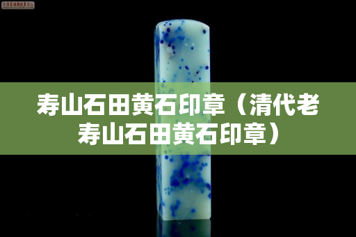 壽山石田黃石印章（清代老壽山石田黃石印章）