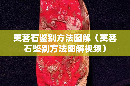 芙蓉石鑒別方法圖解（芙蓉石鑒別方法圖解視頻）