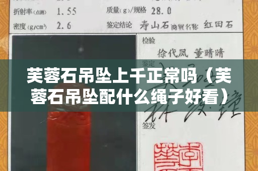 芙蓉石吊墜上千正常嗎（芙蓉石吊墜配什么繩子好看）