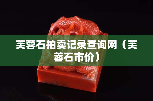 芙蓉石拍賣記錄查詢網（芙蓉石市價）
