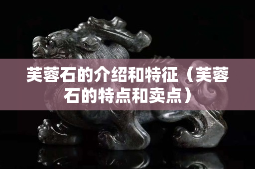 芙蓉石的介紹和特征（芙蓉石的特點(diǎn)和賣點(diǎn)）