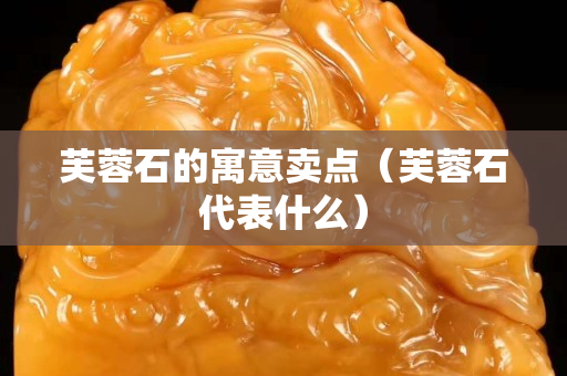 芙蓉石的寓意賣點（芙蓉石代表什么）