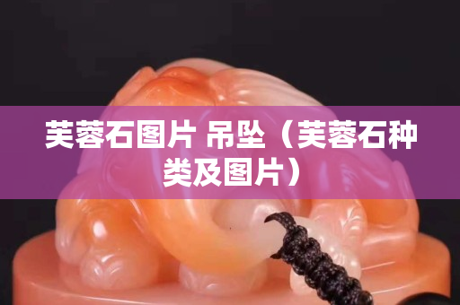 芙蓉石圖片 吊墜（芙蓉石種類及圖片）