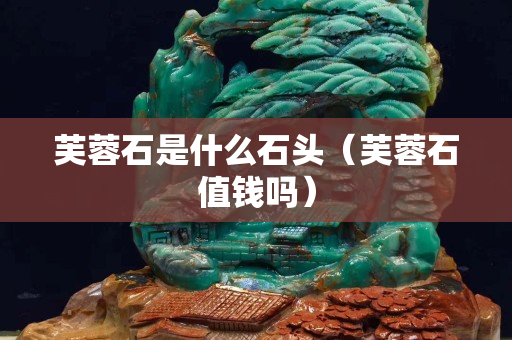 芙蓉石是什么石頭（芙蓉石值錢(qián)嗎）