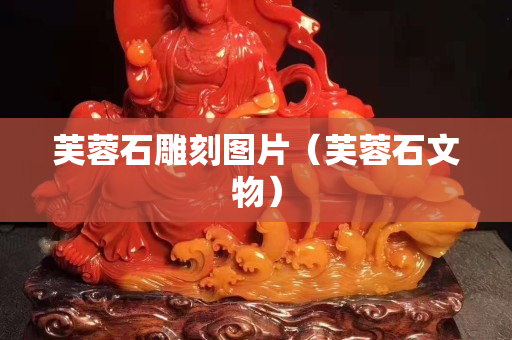 芙蓉石雕刻圖片（芙蓉石文物）