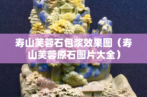 壽山芙蓉石包漿效果圖（壽山芙蓉原石圖片大全）
