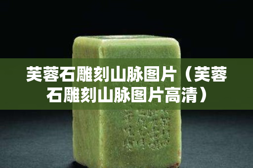 芙蓉石雕刻山脈圖片（芙蓉石雕刻山脈圖片高清）