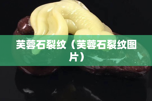 芙蓉石裂紋（芙蓉石裂紋圖片）