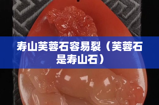 壽山芙蓉石容易裂（芙蓉石是壽山石）