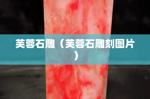 芙蓉石雕（芙蓉石雕刻圖片）