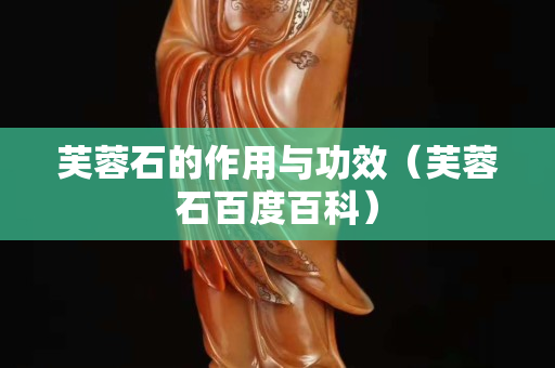 芙蓉石的作用與功效（芙蓉石百度百科）