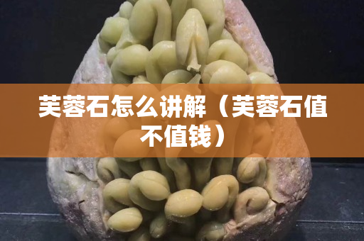 芙蓉石怎么講解（芙蓉石值不值錢）