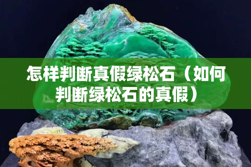 怎樣判斷真假綠松石（如何判斷綠松石的真假）